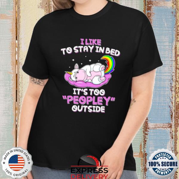 Cute Unicorn I like to stay in bed It's too Peopley outside shirt