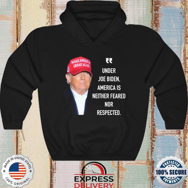 Donald Trump under Joe Biden America is neither feared nor respected s hoodie