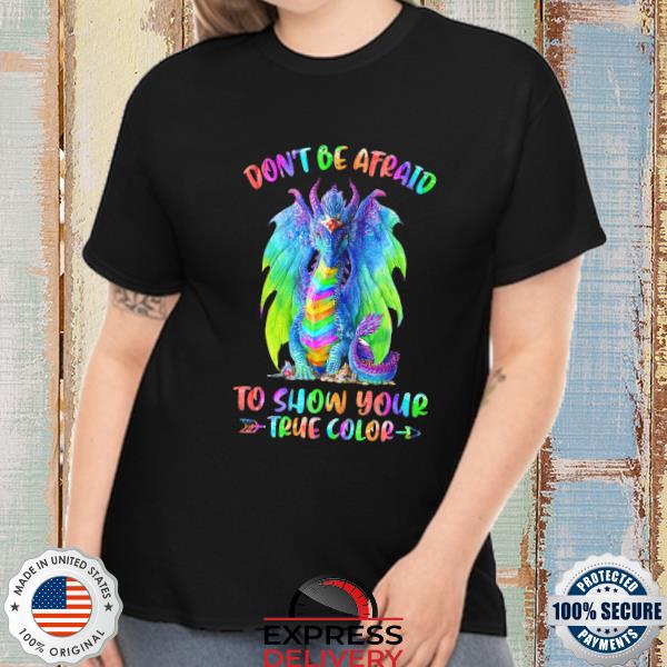 Dragon don't be afraid to show your true color shirt