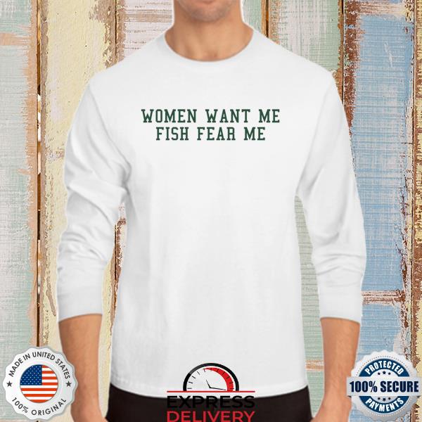 Fish want me women fear me shirt, hoodie, sweater, long sleeve and