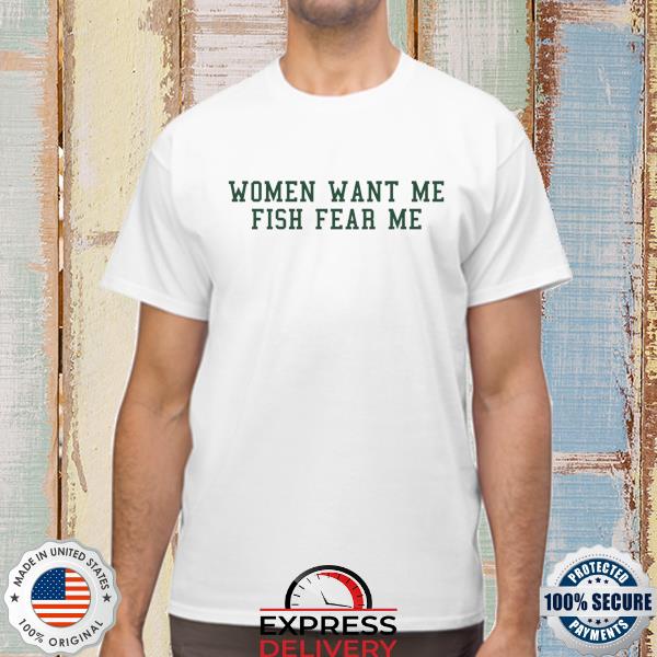 Fish want me women fear me shirt