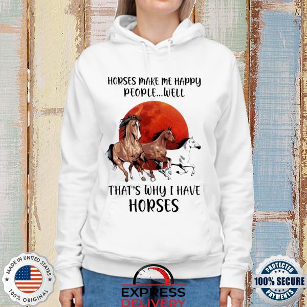 Horse make me happy people well that's why I have horse s hoodie