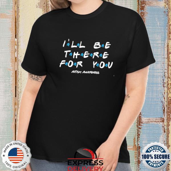 I'll be there for you Autism Awareness shirt