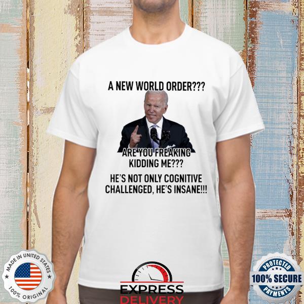 Joe biden a new world order are you feaking kidding me he's not only cognitive shirt