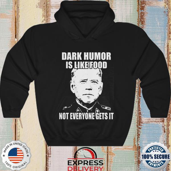 Joe Biden dark humor is like food not everyone gets it s hoodie