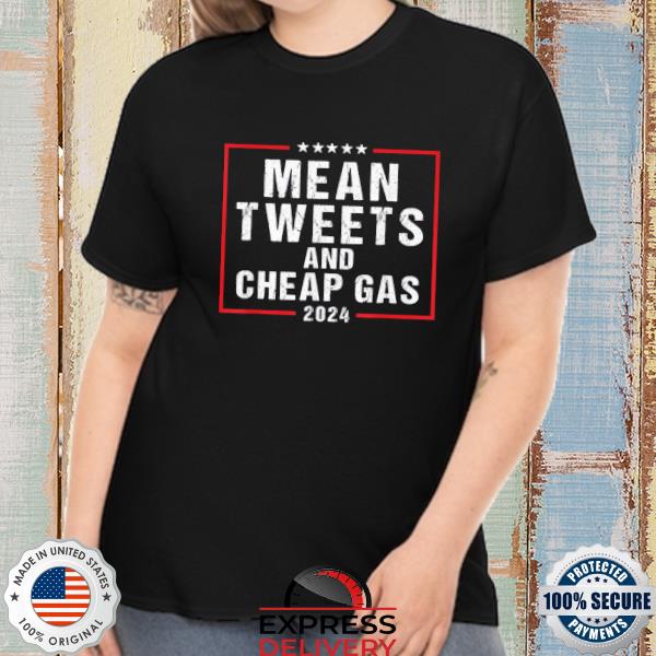 Mean tweets and cheap gas 2024 pro Trump shirt