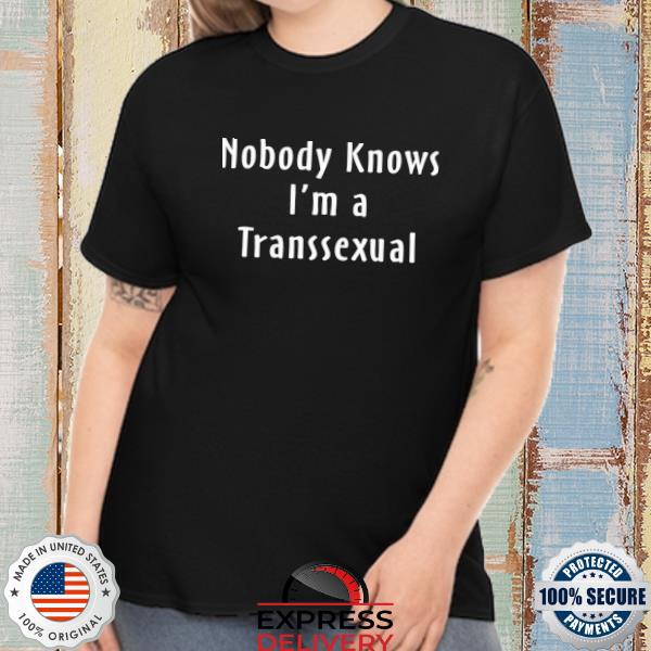 Nobody knows I'm a transsexual shirt
