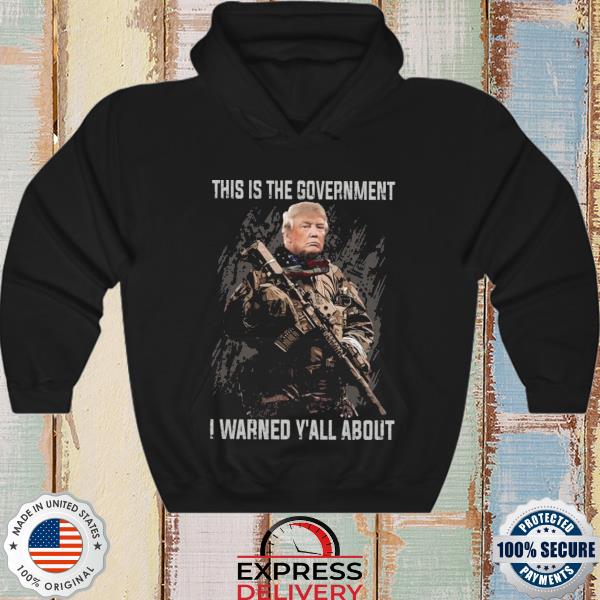 Original Donald Trump this is the government I warned Y'all about s hoodie