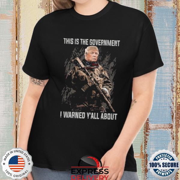 Original Donald Trump this is the government I warned Y'all about shirt