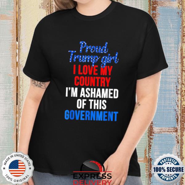 Proud Trump girl love my country ashamed of this government shirt