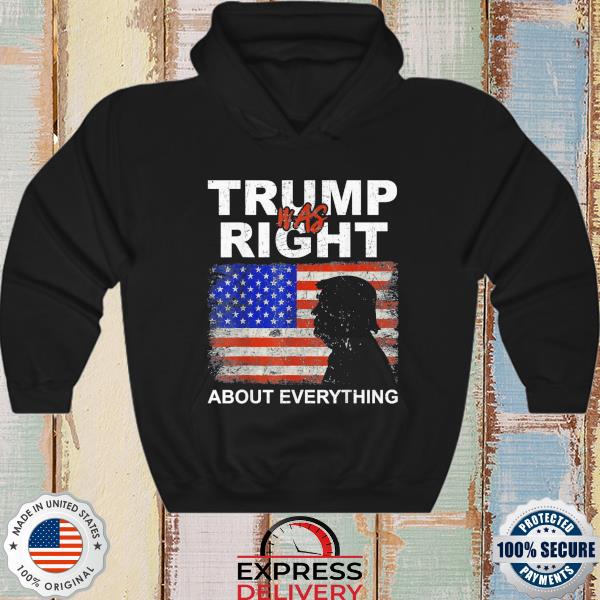 Trump was right about everything pro Trump American patriot s hoodie