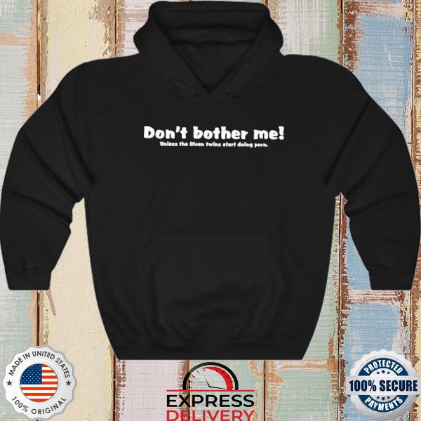 Don't Bother Me Unless The Olsen Twins Start Doing Porn Shirt hoodie