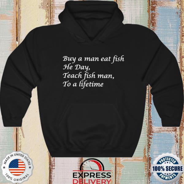 Official Buy A Man Eat Fish He Day Teach Fish Man To A Lifetime Tee Shirt,  hoodie, sweater, long sleeve and tank top