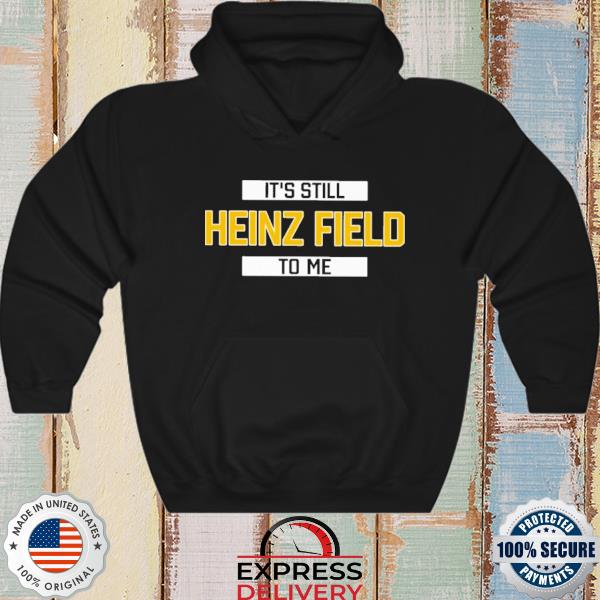 It's Still Heinz Field To Me T Shirt, hoodie, sweater, long sleeve and tank  top