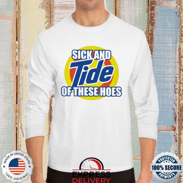 Sick and Tide of These Hoes Shirt Funny Inappropriate 