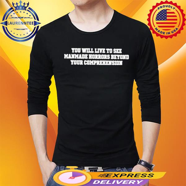 Official You Will Live To See Manmade Horrors Beyond Your Comprehension Shirt