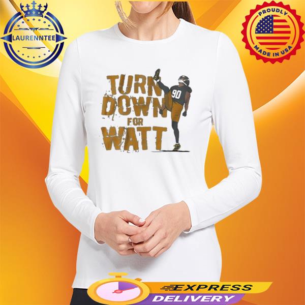 T.J. Watt Turn down for Watt t-shirt, hoodie, sweater, long sleeve