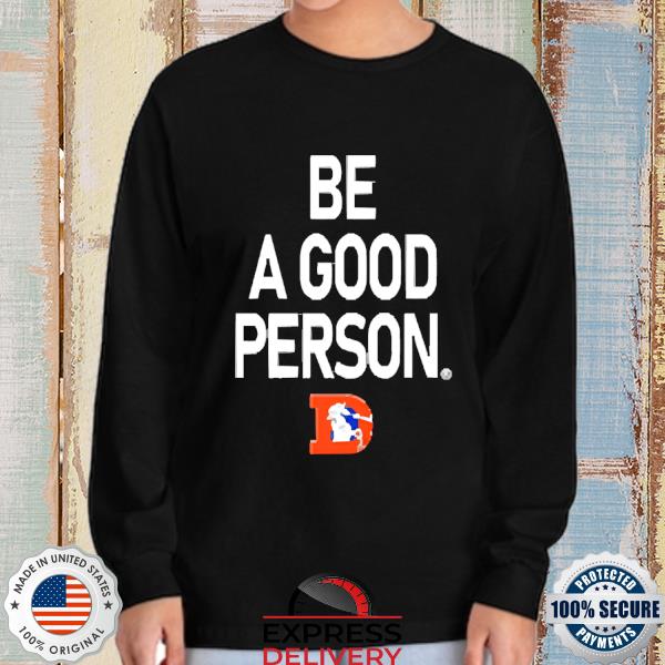 Denver Broncos Be A Good Person New 2022 Shirt, hoodie, sweater, long  sleeve and tank top