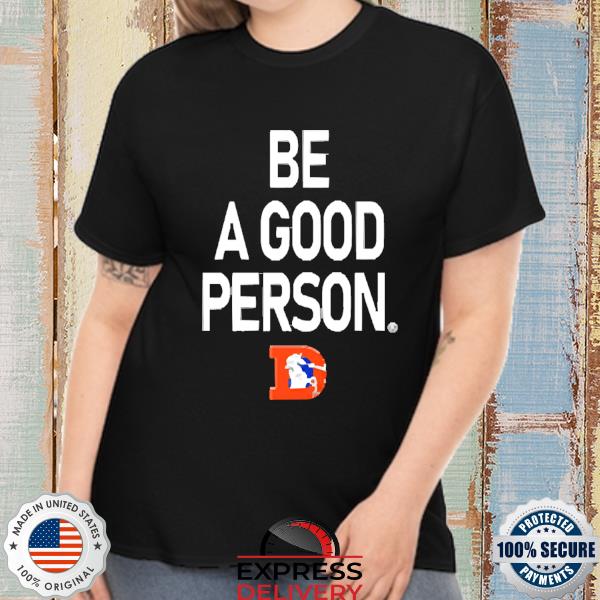 Nfl Denver Broncos Be A Good Person New 2022 Shirt, hoodie, sweater, long  sleeve and tank top