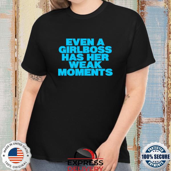 Even A Girlboss Has Her Weak Moments 2022 Shirt