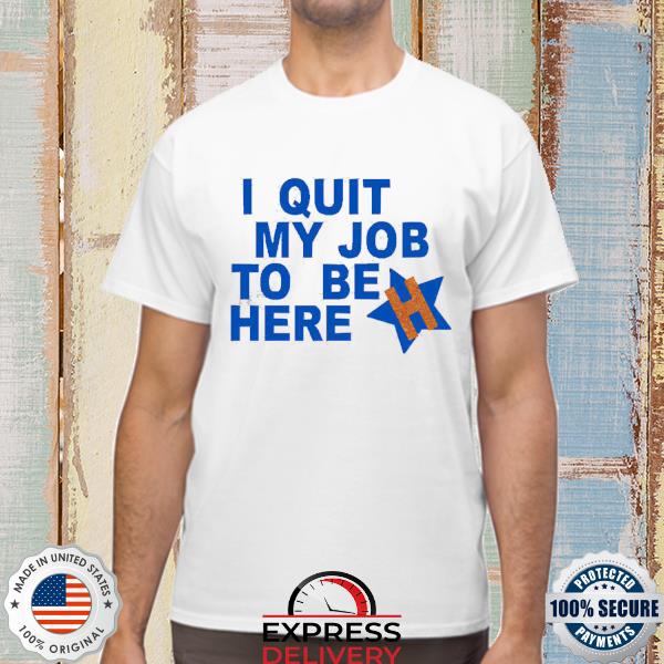 I quit my job to be here houston astros 2022 shirt, hoodie