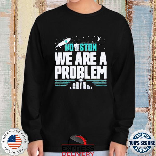 Houston We Are the Problem T-shirt - Sweatshirt