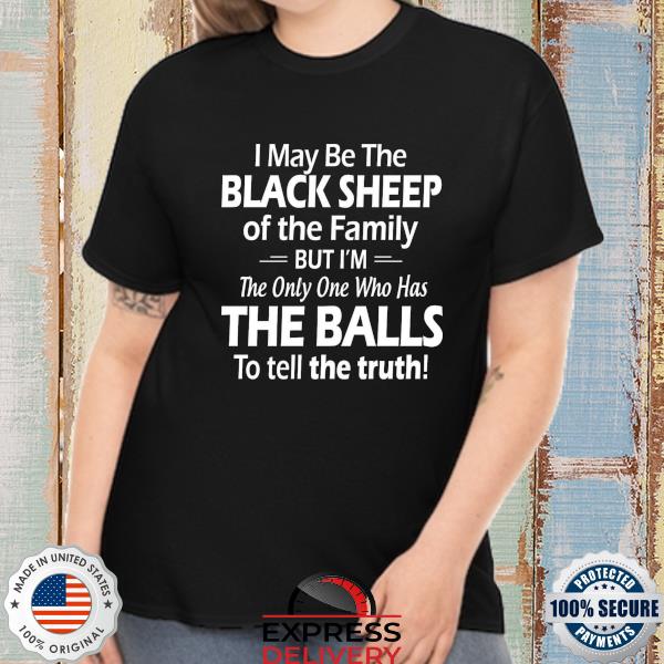 I may be the black sheep of the family but I'm the only one who has the balls to tell the truth shirt