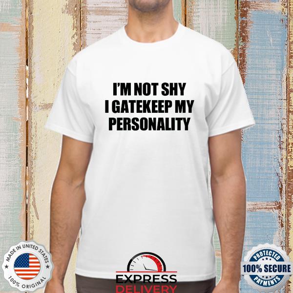 I'm not shy I gatekeep my personality shirt