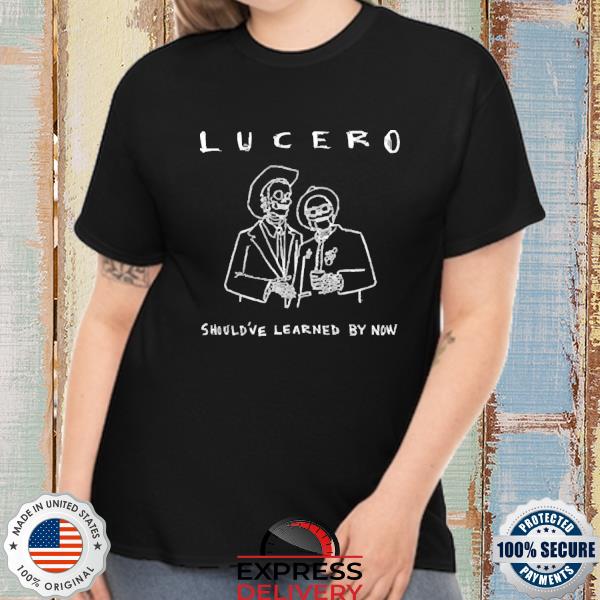 Lucero Should’ve Learnes By Now Shirt