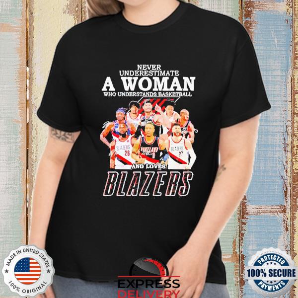 Never underestimate a woman who understands basketball and loves Blazers signatures 2022 shirt