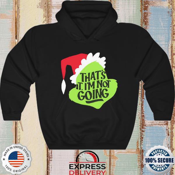 That's It I'm Not Going Grinch Sweatshirt, Hoodie, Grinch Family