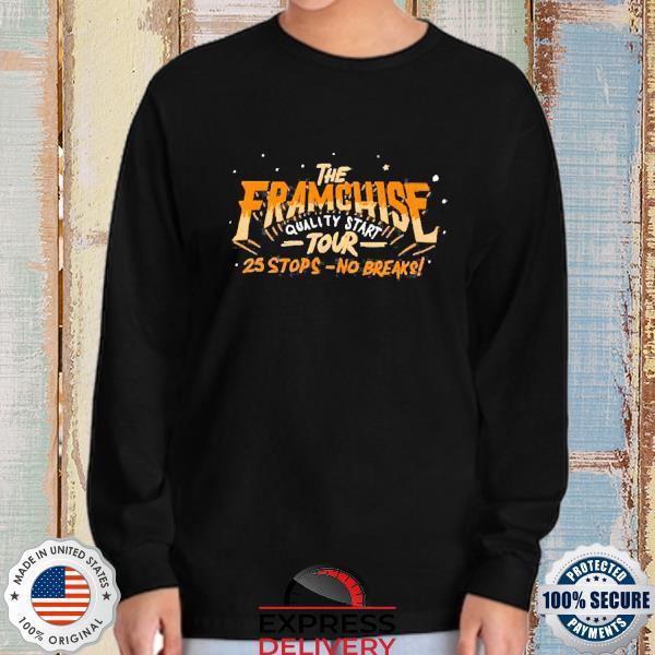 The Franchise quality start tour 25 stops no breaks shirt, hoodie, sweater,  long sleeve and tank top