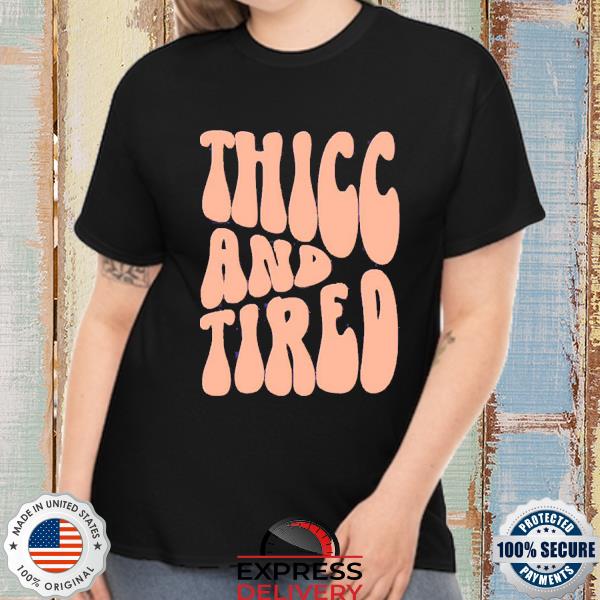 Thicc And Tired 2022 Shirt