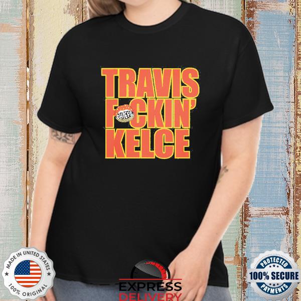 Travis Fckin' Kelce Chiefs Shirt, hoodie, sweater, long sleeve and tank top