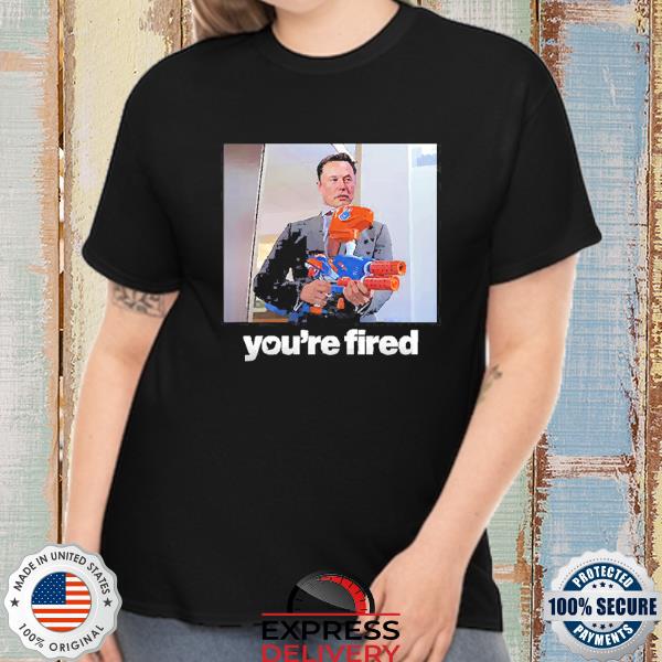 Twitter Ceo Elon Musk You’re Fired New Shirt