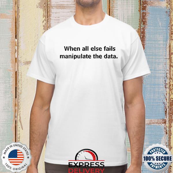 When All Else Fails Manipulate The Data Tee Shirts