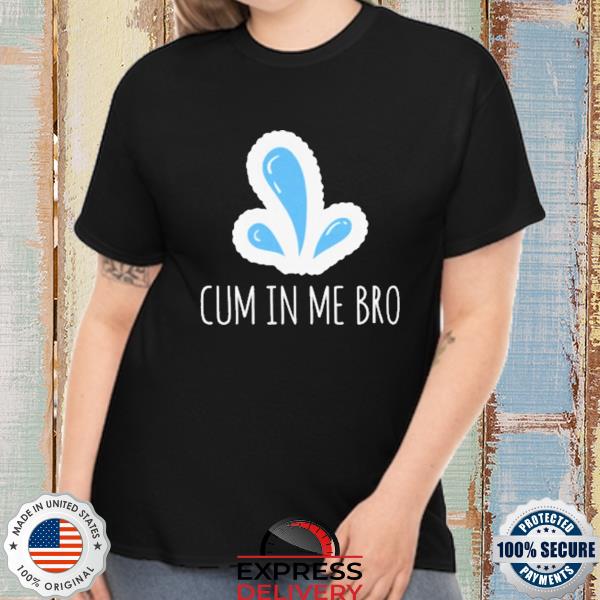 Wicked naughty cum in me bro shirt