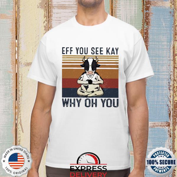 Cow Eff You See Kay Why Oh You Shirt