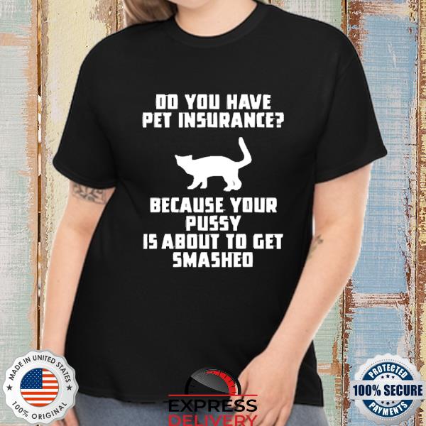 Do You Have Pet Insurance Because Your Pussy Is About To Get Smashed 2022 Shirt