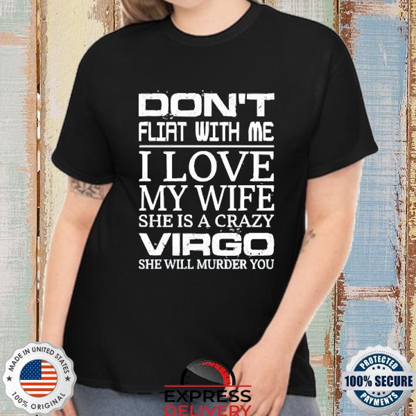 Don’t Flirt With Me I Love My Wife She Is A Crazy Virgo She Will Murder You 2022 Shirt