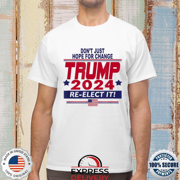 Don't just hope for change Trump 2024 re-elect it shirt