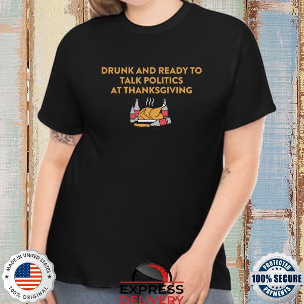 Drunk and ready to talk politics at thanksgiving shirt