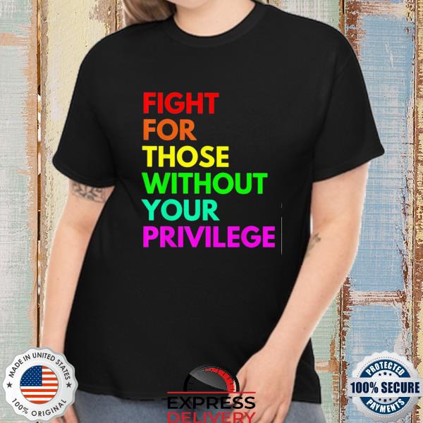 Fight for those without your privilege civil rights equality shirt