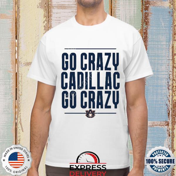 Go Crazy Cadillac Go Crazy Shirt