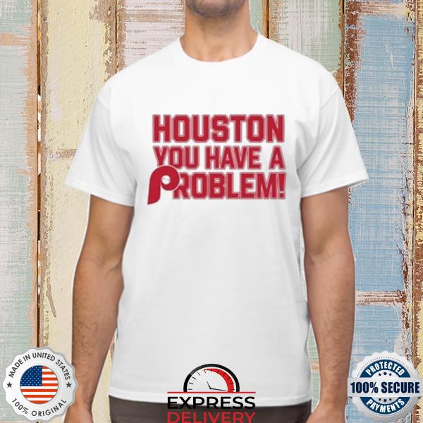 houston you have a problem phillies shirt