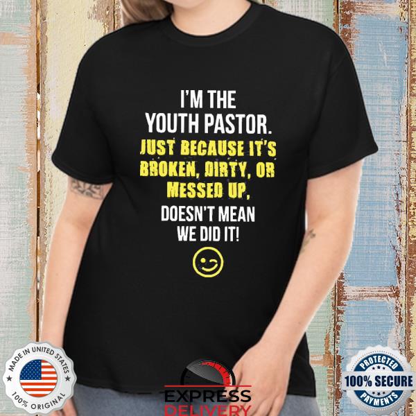 I’m The Youth Pastor Just Because It’s Broken Dirty Or Messed Up Doesn’t Mean We Did It Shirt