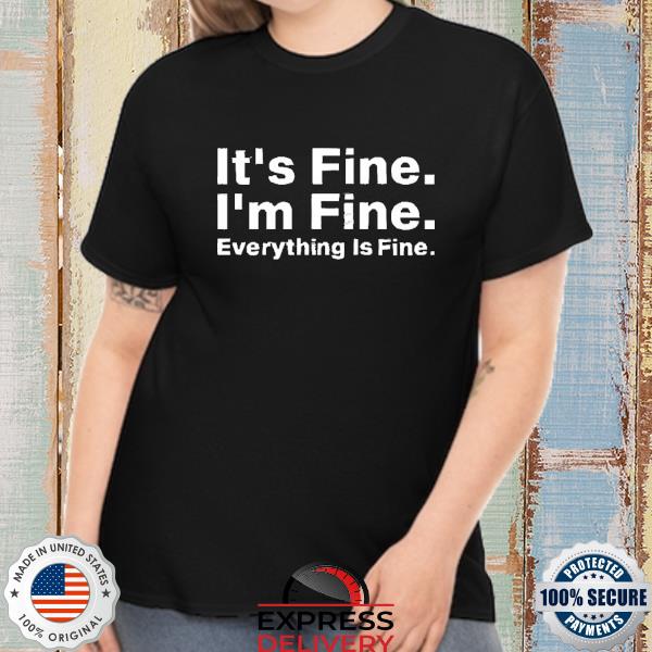 It’s Fine I’m Fine Everything Is Fine Tee Shirt