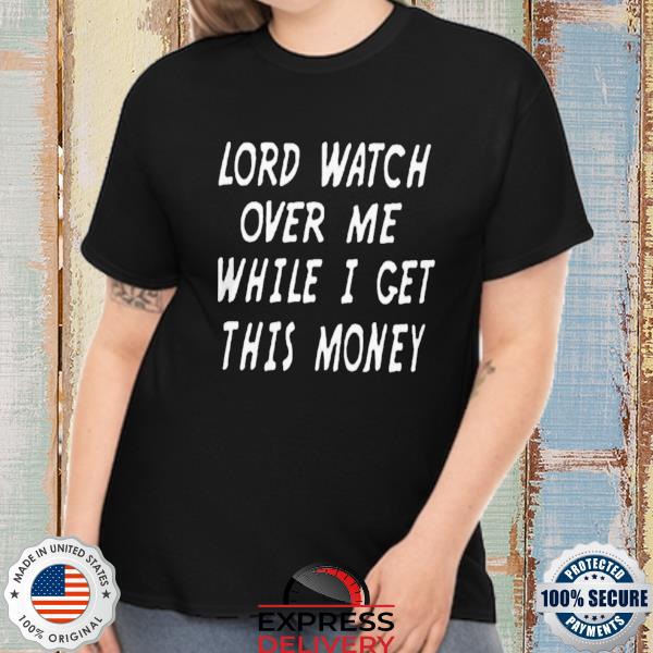 Lord watch over me while I get this money shirt