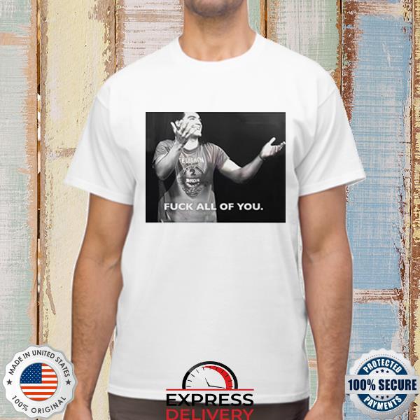 Official Fuck all of you shirt