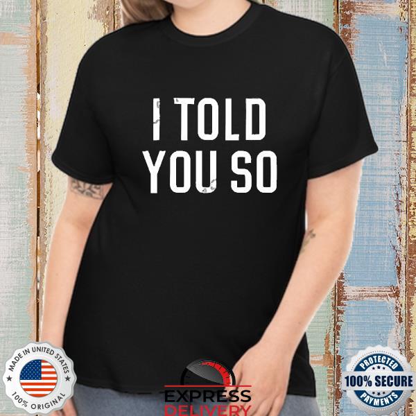 Official I Told You So Shirt